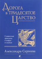Дорога в Тридесятое царство. Славянские архетипы в мифах и сказках