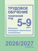 Трудовое обучение (технический труд). 5-9 классы. Примерное календарно-тематическое планирование. 2026/2027 учебный год