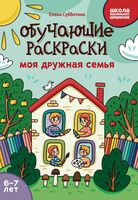 Обучающие раскраски: моя дружная семья. 6-7 лет