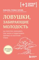 Ловушки, забирающие молодость. Как перестать укорачивать себе жизнь и поддерживать здоровье на клеточном уровне