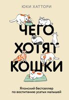Чего хотят кошки. Японский бестселлер по воспитанию усатых малышей