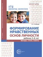 Формирование нравственных основ личности ребенка 5-8 лет. Беседы, стихи, советы