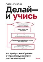Делай – и учись. Как превратить обучение в управляемую систему достижения целей