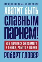 Хватит быть славным парнем! Как добиться желаемого в любви, работе и жизни