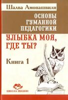 Основы гуманной педагогики. Улыбка моя, где ты? Книга 1