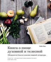 Книга о пище духовной и телесной. 100 рецептов блюд из классики мировой литературы