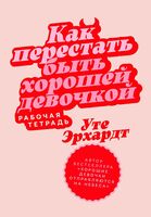Как перестать быть хорошей девочкой. Рабочая тетрадь