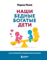 Наши бедные богатые дети. Как исправлять ошибки воспитания