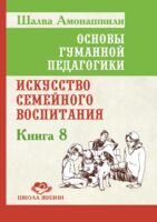 Основы гуманной педагогики. Книга 8. Искусство семейного воспитания. Педагогическое эссе