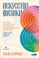 Искусство физики. Как наука объясняет хаос, противоречия и непредсказуемость нашей жизни