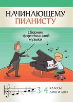 Начинающему пианисту. Сборник фортепианной музыки: 3-4 классы ДМШ и ДШИ