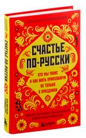 Счастье по-русски. Кто мы такие и как жить припеваючи не только в праздники