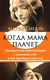 Когда мама плачет. Материнские манипуляции с помощью слез и как противостоять им. Мария Сигаль